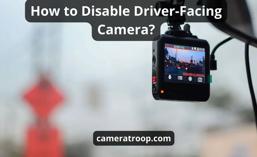 How To Disable Driver Facing Camera: Top 6 Ways & Best Guide