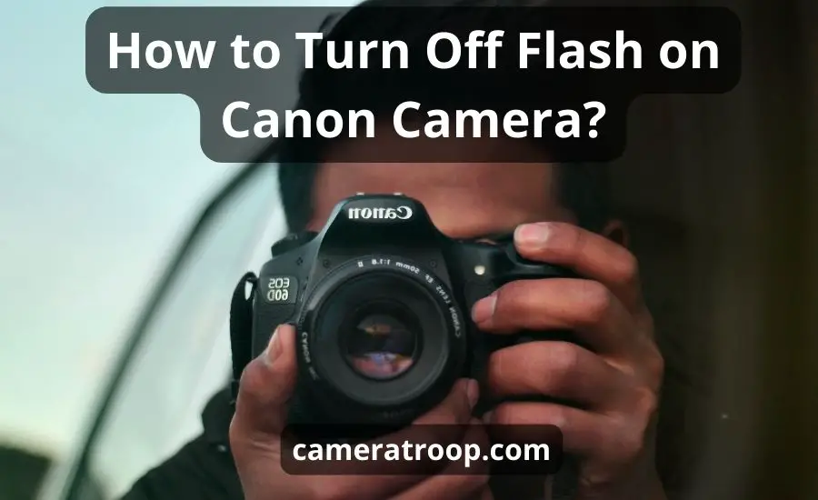 How To Turn Off Flash On Canon Camera: Top 7 Best Steps