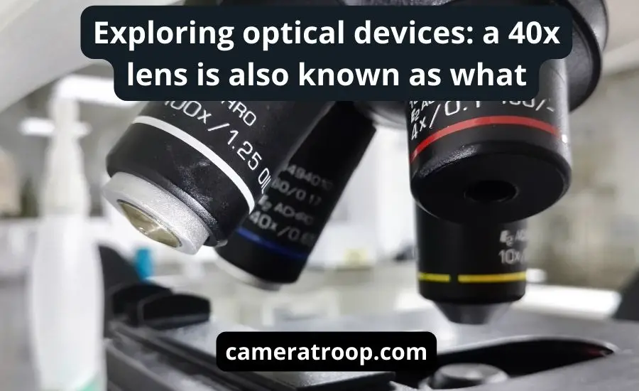Exploring optical devices: a 40x lens is also known as what